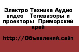 Электро-Техника Аудио-видео - Телевизоры и проекторы. Приморский край